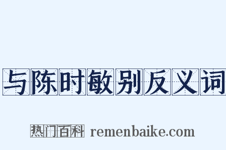 与陈时敏别反义词是什么意思的图片
